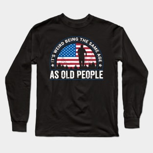 It's Weird Being The Same Age As Old People Funny Long Sleeve T-Shirt